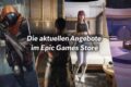Die aktuellen Angebote im Epic Games Store