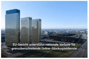 EU-Gericht stärkt nationale Glücksspielverbote – Rückschlag für grenzüberschreitende Anbieter